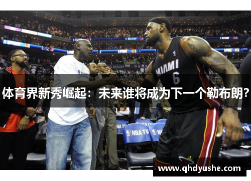 体育界新秀崛起：未来谁将成为下一个勒布朗？