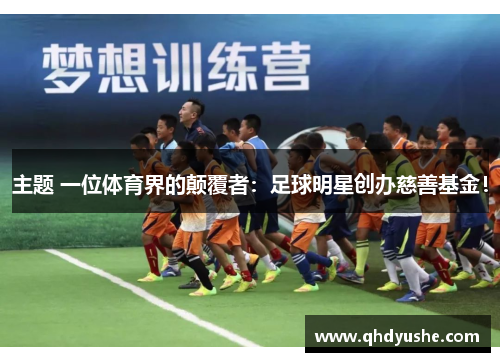 主题 一位体育界的颠覆者：足球明星创办慈善基金！