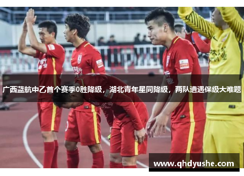 广西蓝航中乙首个赛季0胜降级，湖北青年星同降级，两队遭遇保级大难题